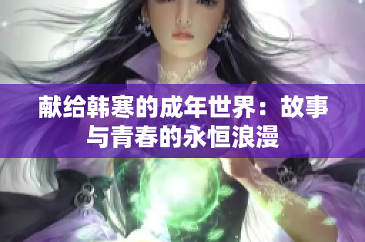 献给韩寒的成年世界：故事与青春的永恒浪漫