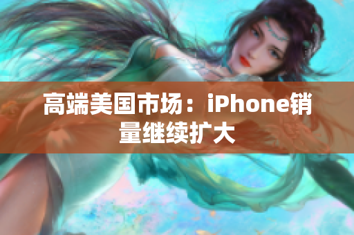 高端美国市场：iPhone销量继续扩大