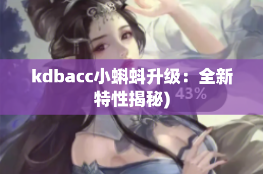 kdbacc小蝌蚪升级：全新特性揭秘)