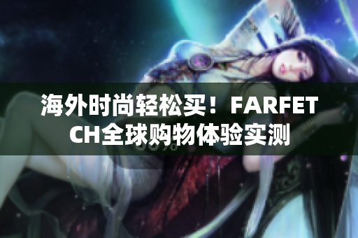 海外时尚轻松买！FARFETCH全球购物体验实测