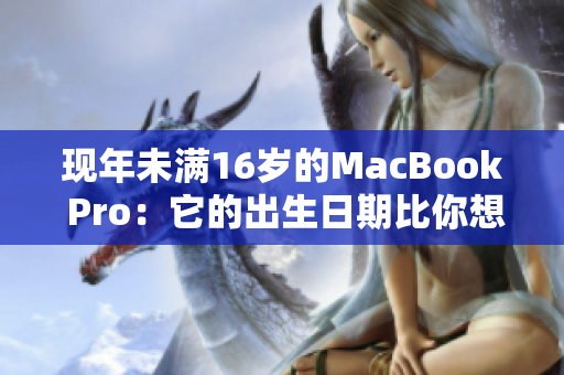 现年未满16岁的MacBook Pro：它的出生日期比你想像要晚