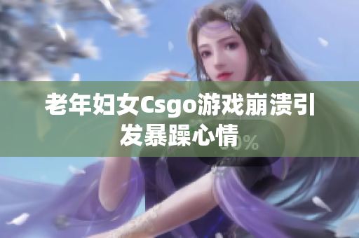 老年妇女Csgo游戏崩溃引发暴躁心情