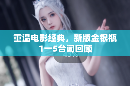 重温电影经典，新版金银瓶1一5台词回顾