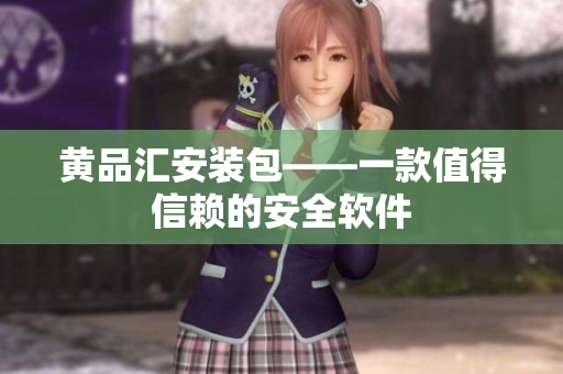 黄品汇安装包——一款值得信赖的安全软件