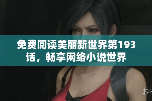 免费阅读美丽新世界第193话，畅享网络小说世界