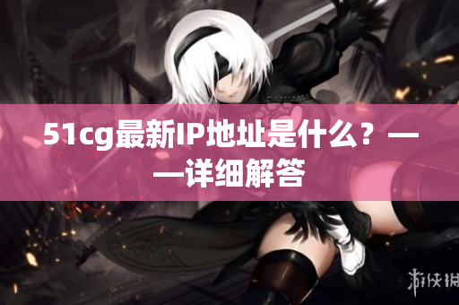 51cg最新IP地址是什么？——详细解答