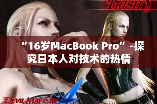 “16岁MacBook Pro”-探究日本人对技术的热情