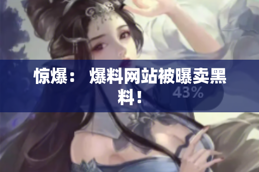 惊爆： 爆料网站被曝卖黑料！