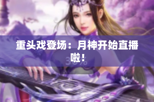 重头戏登场：月神开始直播啦！