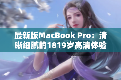 最新版MacBook Pro：清晰细腻的1819岁高清体验