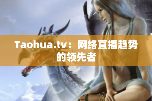 Taohua.tv：网络直播趋势的领先者