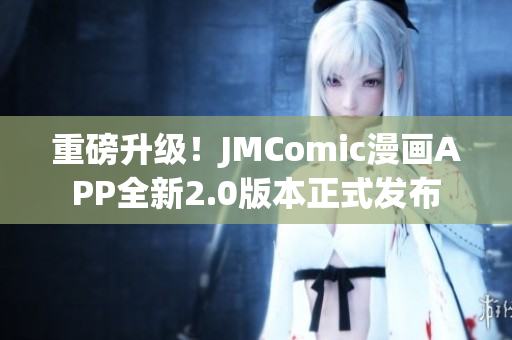 重磅升级！JMComic漫画APP全新2.0版本正式发布