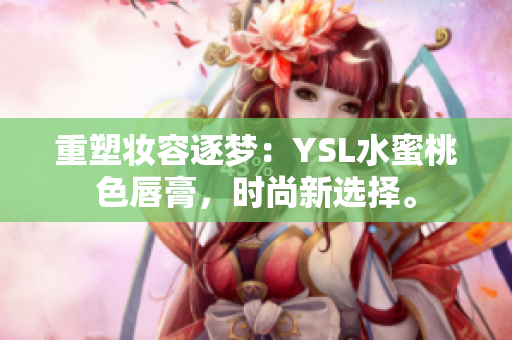 重塑妆容逐梦：YSL水蜜桃色唇膏，时尚新选择。