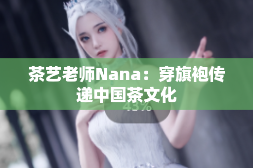 茶艺老师Nana：穿旗袍传递中国茶文化
