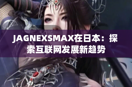 JAGNEXSMAX在日本：探索互联网发展新趋势