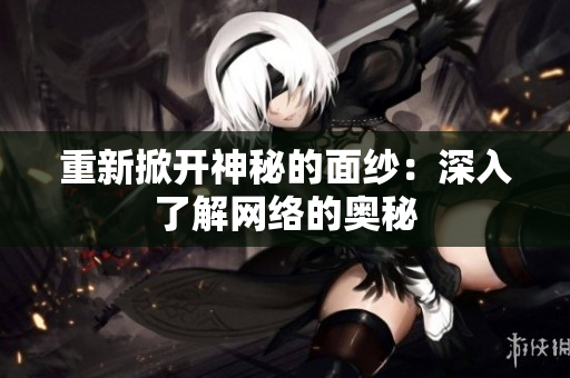 重新掀开神秘的面纱：深入了解网络的奥秘
