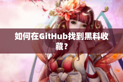如何在GitHub找到黑料收藏？