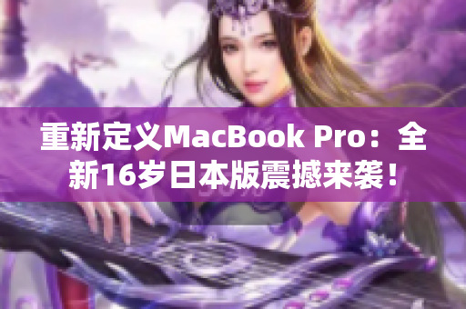 重新定义MacBook Pro：全新16岁日本版震撼来袭！