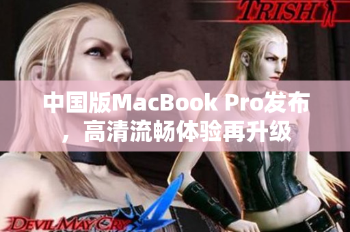 中国版MacBook Pro发布，高清流畅体验再升级