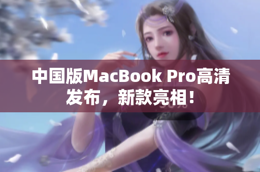 中国版MacBook Pro高清发布，新款亮相！
