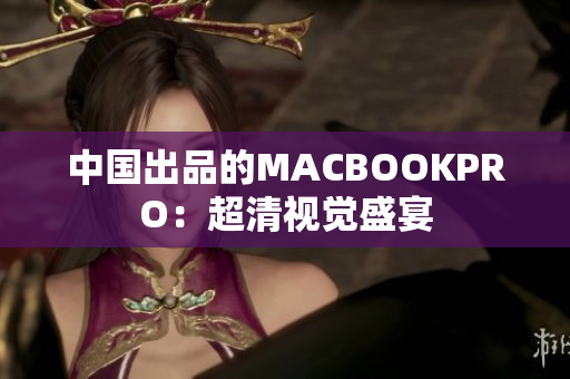 中国出品的MACBOOKPRO：超清视觉盛宴