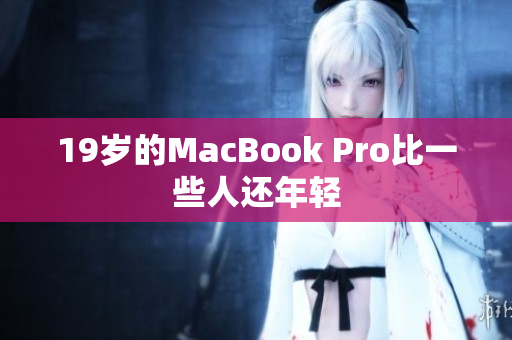 19岁的MacBook Pro比一些人还年轻