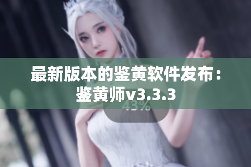 最新版本的鉴黄软件发布：鉴黄师v3.3.3