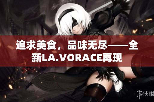 追求美食，品味无尽——全新LA.VORACE再现