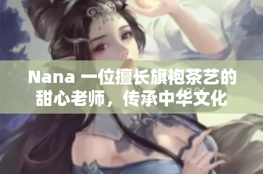 Nana 一位擅长旗袍茶艺的甜心老师，传承中华文化
