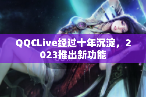 QQCLive经过十年沉淀，2023推出新功能