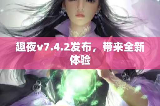 趣夜v7.4.2发布，带来全新体验