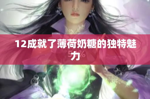 12成就了薄荷奶糖的独特魅力