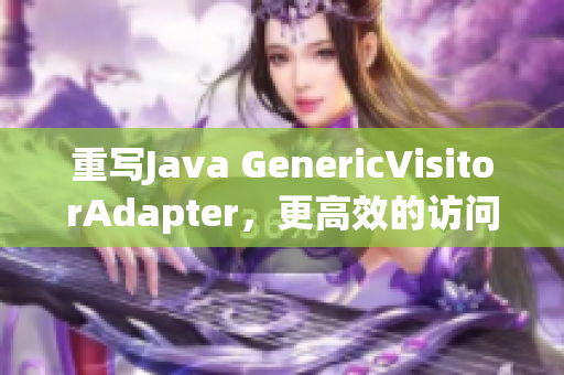 重写Java GenericVisitorAdapter，更高效的访问对象