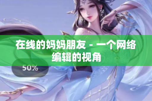 在线的妈妈朋友 - 一个网络编辑的视角
