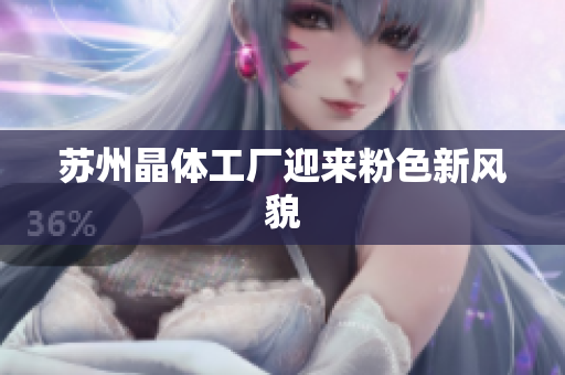 苏州晶体工厂迎来粉色新风貌