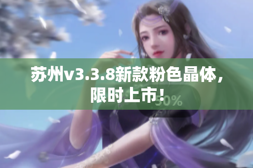 苏州v3.3.8新款粉色晶体，限时上市！