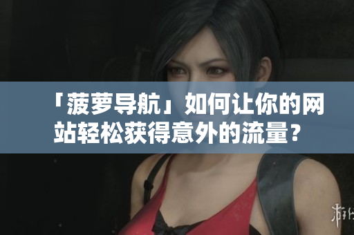 「菠萝导航」如何让你的网站轻松获得意外的流量？