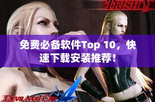 免费必备软件Top 10，快速下载安装推荐！
