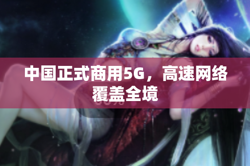 中国正式商用5G，高速网络覆盖全境