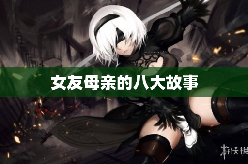 女友母亲的八大故事