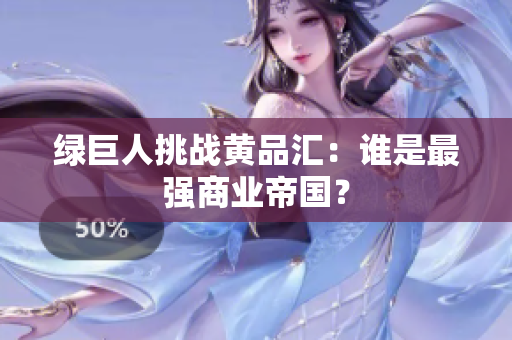 绿巨人挑战黄品汇：谁是最强商业帝国？