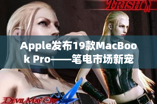 Apple发布19款MacBook Pro——笔电市场新宠