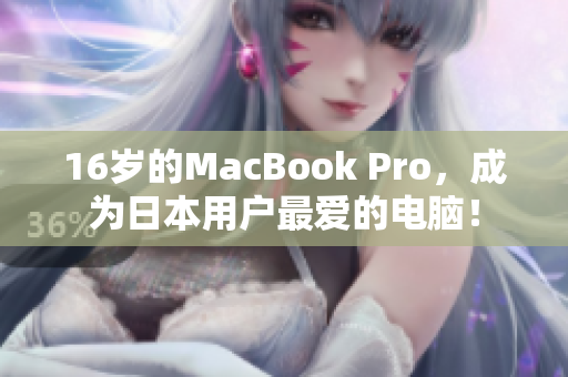 16岁的MacBook Pro，成为日本用户最爱的电脑！
