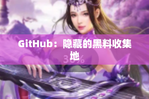 GitHub：隐藏的黑料收集地