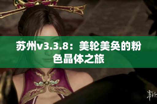 苏州v3.3.8：美轮美奂的粉色晶体之旅