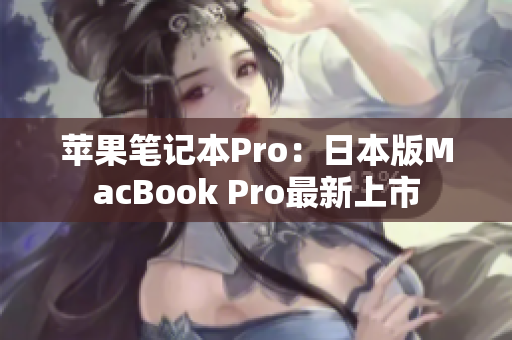 苹果笔记本Pro：日本版MacBook Pro最新上市