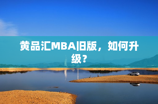 黄品汇MBA旧版，如何升级？