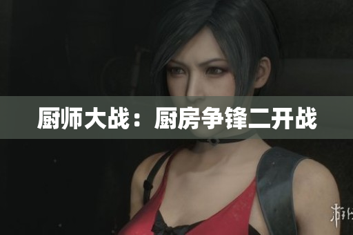 厨师大战：厨房争锋二开战