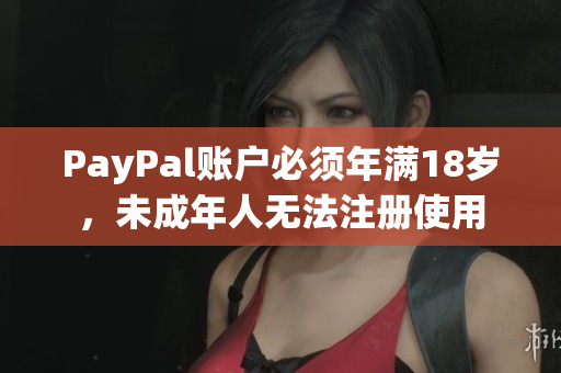 PayPal账户必须年满18岁，未成年人无法注册使用