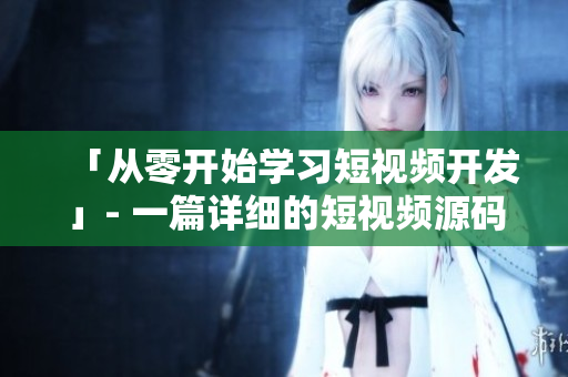 「从零开始学习短视频开发」- 一篇详细的短视频源码搭建教程